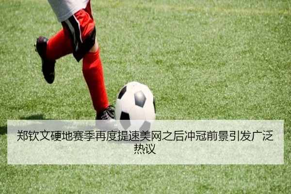 郑钦文硬地赛季再度提速美网之后冲冠前景引发广泛热议